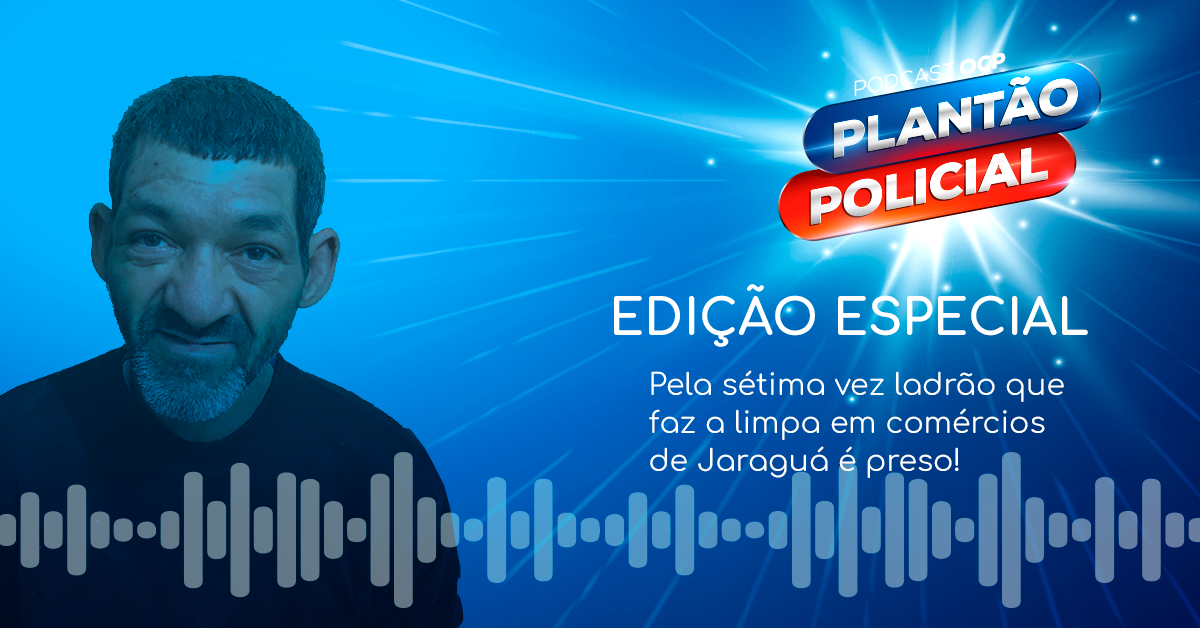 Podcast Plantão Policial Especial: Pela sétima vez ladrão que fez a limpa em comércios de Jaraguá é preso.