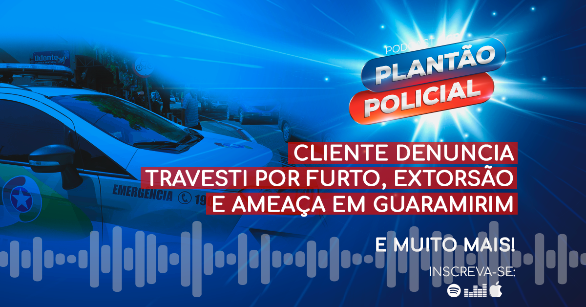 Podcast Plantão Policial: Cliente denuncia travesti por furto extorsão e ameaça em Guaramirim